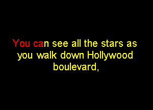 You can see all the stars as

you walk down Hollywood
boulevard,