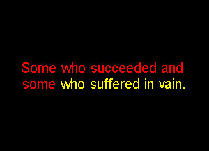Some who succeeded and

some who suffered in vain.