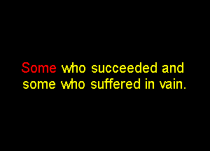 Some who succeeded and

some who suffered in vain.