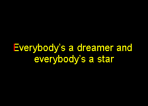 Everybody's a dreamer and

everybodys a star