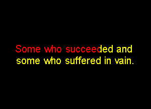 Some who succeeded and

some who suffered in vain.