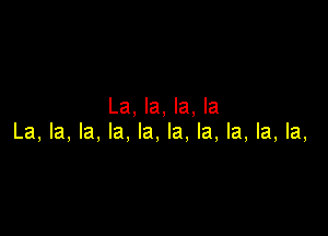 La, la, la, la

La, la, la, la, la, la. la, la, la, la,