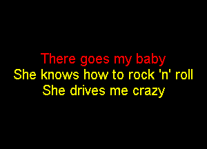 There goes my baby

She knows how to rock 'n' roll
She drives me crazy