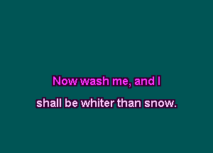 Now wash me, and I

shall be whiter than snow.
