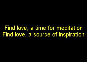 Find love, a time for meditation

Find love, a source of inspiration