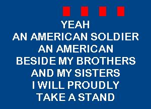 YEAH
AN AMERICAN SOLDIER
AN AMERICAN
BESIDEMY BROTHERS
AND MY SISTERS
IWILL PROUDLY
TAKEASTAND