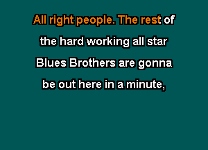 All right people. The rest of

the hard working all star

Blues Brothers are gonna

be out here in a minute,