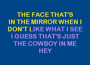 THE FACETHAT'S
IN THE MIRROR WHEN I
DON'T LIKEWHAT I SEE
I GUESS THAT'S JUST
THECOWBOY IN ME
HEY