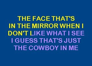 THE FACETHAT'S
IN THE MIRROR WHEN I
DON'T LIKEWHAT I SEE
I GUESS THAT'S JUST
THECOWBOY IN ME