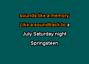 sounds like a memory

Like a soundtrack to a

July Saturday night

Springsteen