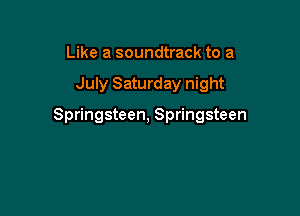 Like a soundtrack to a

July Saturday night

Springsteen, Springsteen