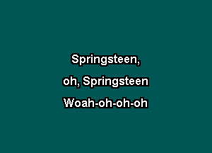 Springsteen,

oh, Springsteen
Woah-oh-oh-oh