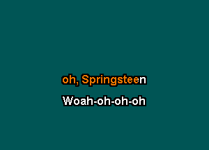 oh, Springsteen
Woah-oh-oh-oh