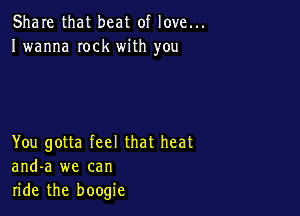 Share that beat of love...
I wanna Iock with you

You gotta feel that heat
and-a we can
ride the boogie