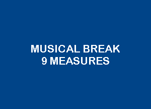 MUSICAL BREAK

9 MEASURES