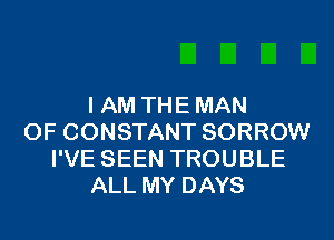 I AM THE MAN
0F CONSTANT SORROW
I'VE SEEN TROUBLE
ALL MY DAYS