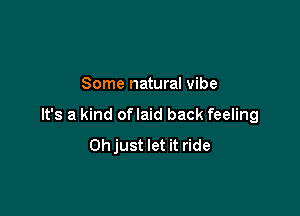 Some natural vibe

It's a kind oflaid back feeling
Oh just let it ride