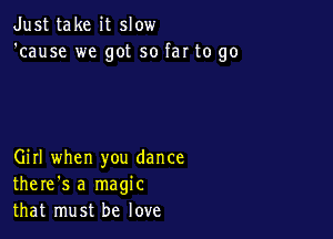 Just take it slow
'cause we got so far to go

Girl when you dance
there's a magic
that must be love