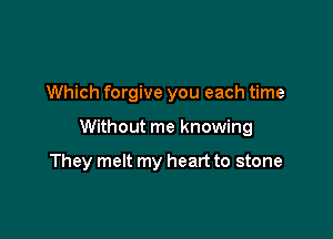 Which forgive you each time

Without me knowing

They melt my heart to stone