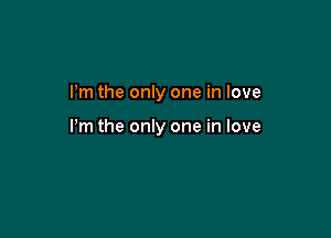Pm the only one in love

Pm the only one in love