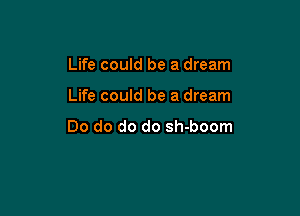 Life could be a dream

Life could be a dream

Do do do do sh-boom