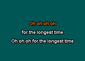 Oh oh oh oh

for the longest time

Oh oh oh for the longest time