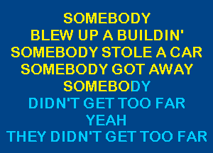 SOMEBODY
BLEW UP A BUILDIN'
SOMEBODY STOLE A CAR
SOMEBODY GOT AWAY
SOMEBODY
DIDN'T GET T00 FAR

YEAH
THEY DIDN'T GET T00 FAR