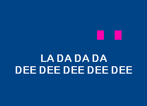 LA DA DA DA
DEE DEE DEE DEE DEE