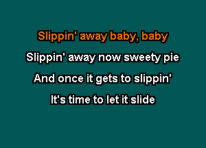 Slippin' away baby, baby

Slippin' away now sweety pie

And once it gets to Slippin'

It's time to let it slide