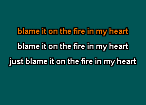 blame it on the fire in my heart

blame it on the fire in my heart

just blame it on the fire in my heart