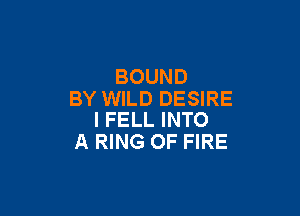 BOUND
BY WILD DESIRE

I FELL INTO
A RING OF FIRE