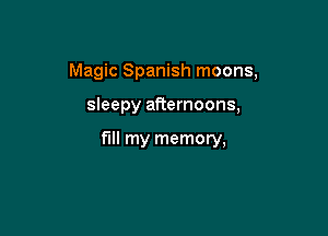 Magic Spanish moons,

sleepy afternoons,

fill my memory,