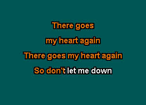 There goes

my heart again

There goes my heart again

So don't let me down