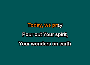 Today, we pray

Pour out Your spirit,

Your wonders on earth