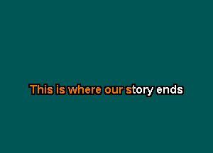 This is where our story ends