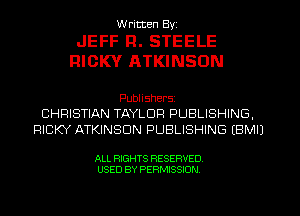 W ricten Byi

JEFF Fl. STEELE
RICKY ATKINSON

Publishers
CHRISTIAN TAYLOR PUBLISHING,
RICKY ATKINSON PUBLISHING EBMII

ALL RIGHTS RESERVED
USED BY PERMISSION
