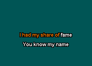 lhad my share offame

You know my name