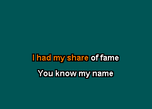 lhad my share offame

You know my name