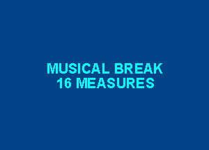 MUSICAL BREAK

16 MEASURES