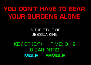 YOU DON'T HAVE TO BEAR
YOUR BURDENS ALONE

IN THE STYLE UF
JESSICA KING

KEY DFEEXFJ TIME 3119
8 BAR INTRO
MALE FEMALE