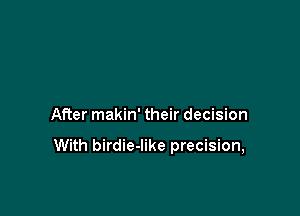 After makin' their decision

With birdie-Iike precision,