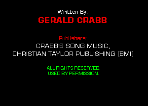 W ritten Byz

GERALD ORABB

Publishersz
CRABB'S SONG MUSIC,
CHRISTIAN TAYLOR PUBLISHING (BMIJ

ALL RIGHTS RESERVED.
USED BY PERMISSION,