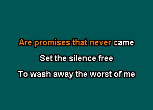 Are promises that never came

Set the silence free

To wash away the worst of me