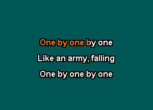 One by one by one

Like an army, falling

One by one by one