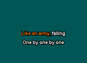 Like an army. falling

One by one by one