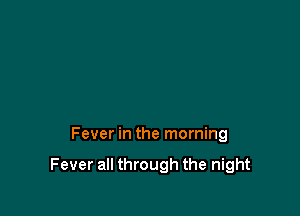 Fever in the morning

Fever all through the night