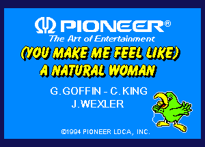 (U) FDIIDNEEW

7715- A)? ofEntertainment

0'00 MAKE ME FEEL (IKE)
A NATURAL WOMAN

G.GOFFIN - C.KING
J.WEXLER

j.
0199 PIONEER LUCA, INC K