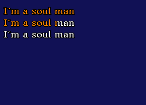 I'm a soul man
I'm a soul man
I'm a soul man