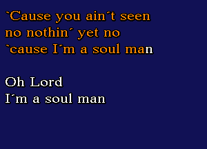 oCause you ain't seen
no nothin' yet no
ocause I'm a soul man

Oh Lord
I'm a soul man