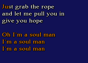 Just grab the rope
and let me pull you in
give you hope

Oh I'm a soul man
I'm a soul man
I'm a soul man